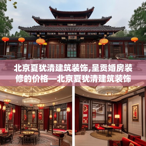 北京夏犹清建筑装饰,呈贡婚房装修的价格—北京夏犹清建筑装饰395.a271b272c275fgy.282bnbn
