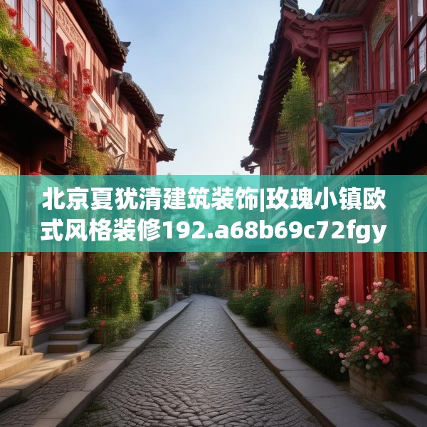 北京夏犹清建筑装饰|玫瑰小镇欧式风格装修192.a68b69c72fgy.79lkjl