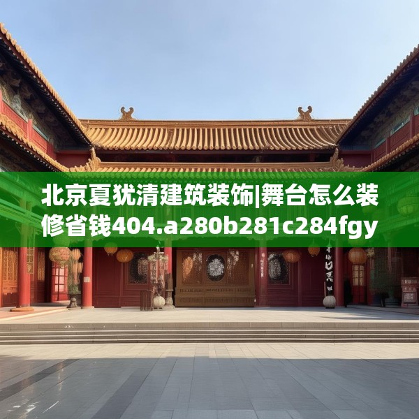 北京夏犹清建筑装饰|舞台怎么装修省钱404.a280b281c284fgy.291wew