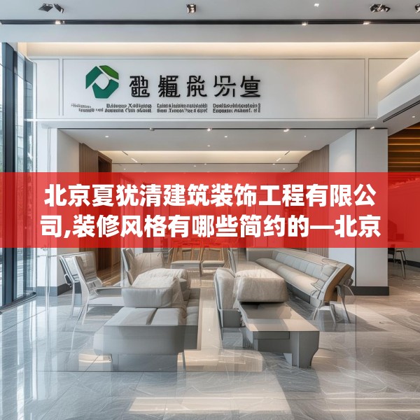 北京夏犹清建筑装饰工程有限公司,装修风格有哪些简约的—北京夏犹清建筑装饰工程有限公司547.a423b424c427fgy.434fdsfds