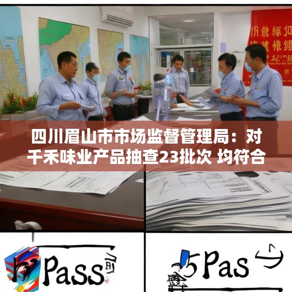 四川眉山市市场监督管理局：对千禾味业产品抽查23批次 均符合国家标准