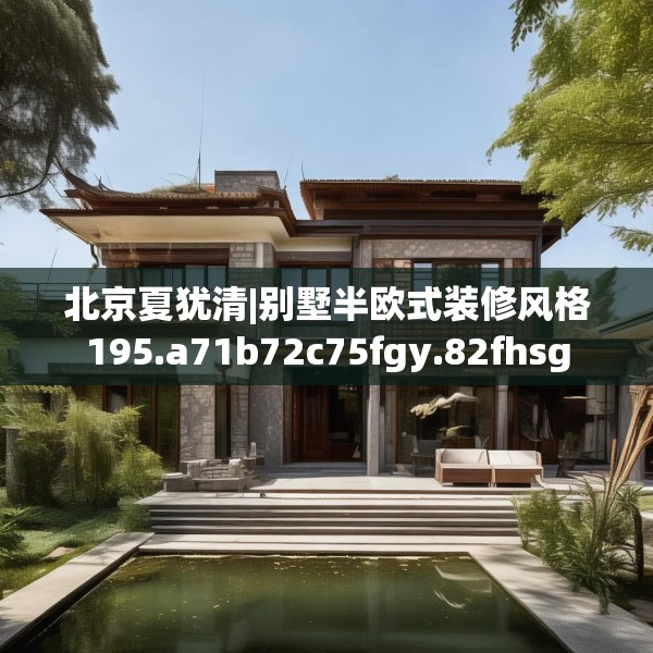 北京夏犹清|别墅半欧式装修风格195.a71b72c75fgy.82fhsg
