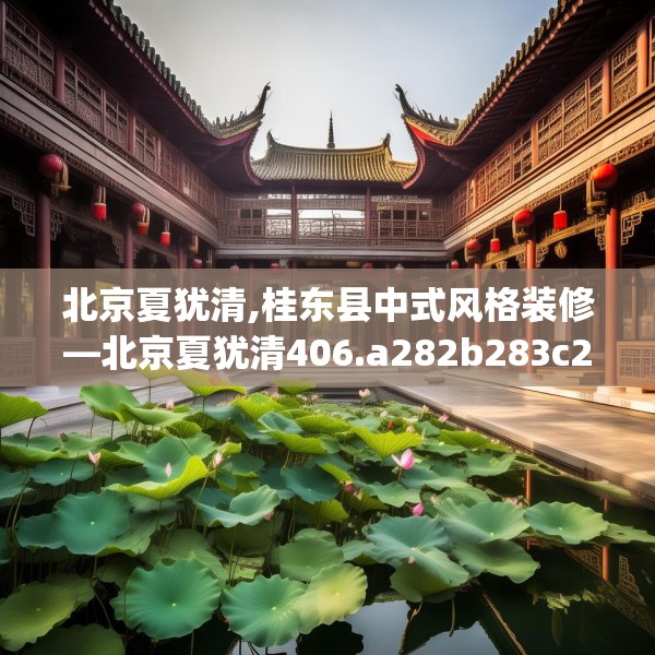 北京夏犹清,桂东县中式风格装修—北京夏犹清406.a282b283c286fgy.293sdA