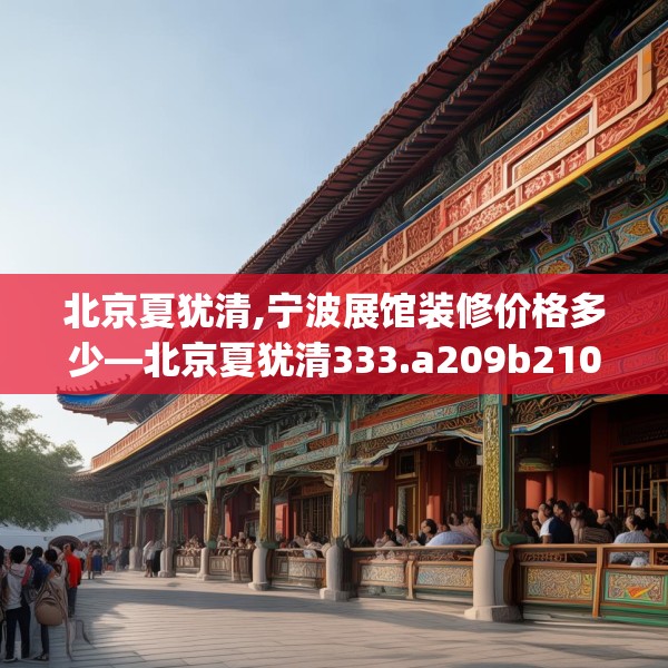 北京夏犹清,宁波展馆装修价格多少—北京夏犹清333.a209b210c213fgy.220fghfd