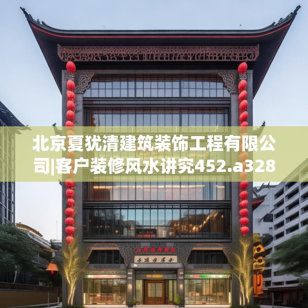 北京夏犹清建筑装饰工程有限公司|客户装修风水讲究452.a328b329c332fgy.33976666