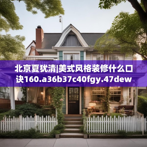 北京夏犹清|美式风格装修什么口诀160.a36b37c40fgy.47dewqe