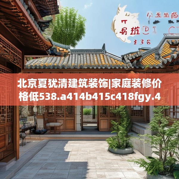 北京夏犹清建筑装饰|家庭装修价格低538.a414b415c418fgy.425dewqe