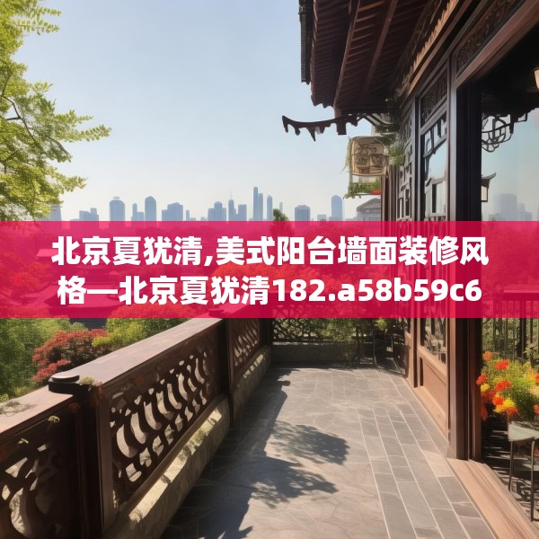 北京夏犹清,美式阳台墙面装修风格—北京夏犹清182.a58b59c62fgy.6976681