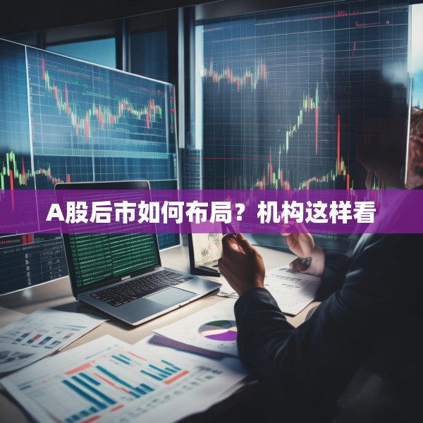 A股后市如何布局？机构这样看