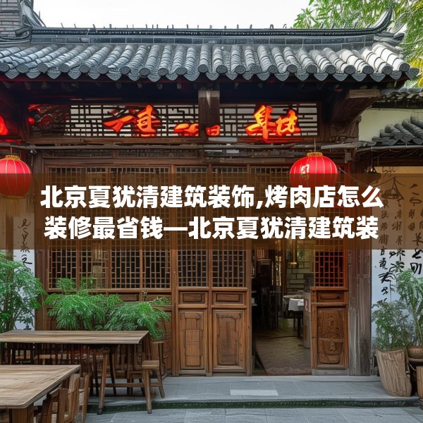 北京夏犹清建筑装饰,烤肉店怎么装修最省钱—北京夏犹清建筑装饰539.a415b416c419fgy.426bnbn