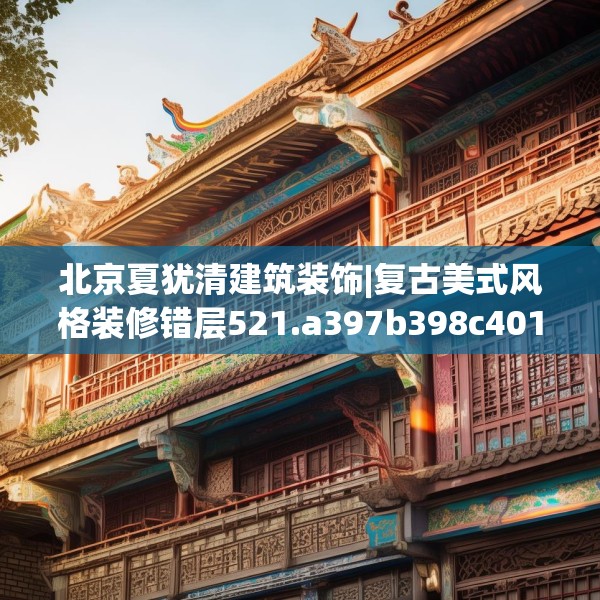北京夏犹清建筑装饰|复古美式风格装修错层521.a397b398c401fgy.408bnbn