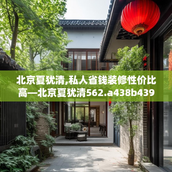 北京夏犹清,私人省钱装修性价比高—北京夏犹清562.a438b439c442fgy.449htyj