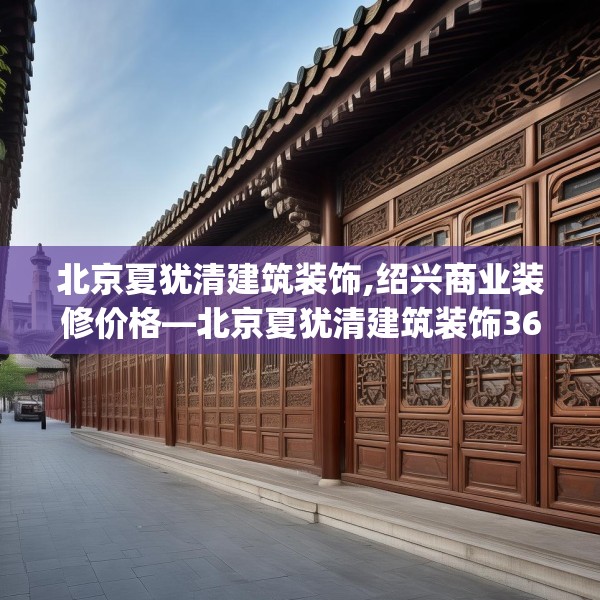 北京夏犹清建筑装饰,绍兴商业装修价格—北京夏犹清建筑装饰362.a238b239c242fgy.24976671