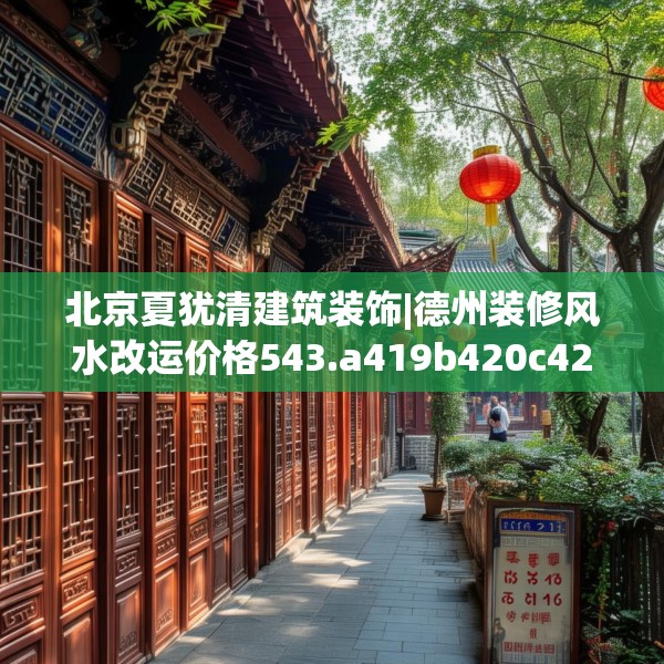 北京夏犹清建筑装饰|德州装修风水改运价格543.a419b420c423fgy.430uyk