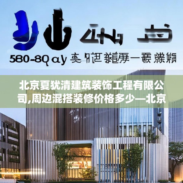 北京夏犹清建筑装饰工程有限公司,周边混搭装修价格多少—北京夏犹清建筑装饰工程有限公司304.a180b181c184fgy.191dewqe