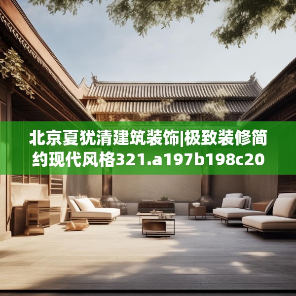 北京夏犹清建筑装饰|极致装修简约现代风格321.a197b198c201fgy.208fhsg