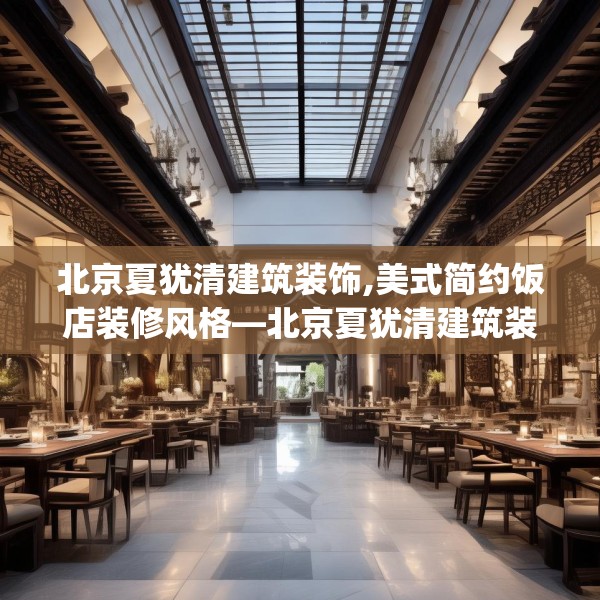 北京夏犹清建筑装饰,美式简约饭店装修风格—北京夏犹清建筑装饰453.a329b330c333fgy.340uyk