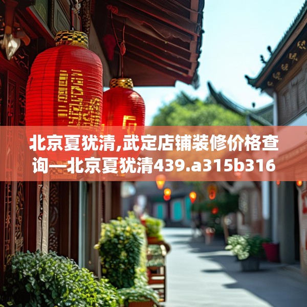 北京夏犹清,武定店铺装修价格查询—北京夏犹清439.a315b316c319fgy.326fdsfds