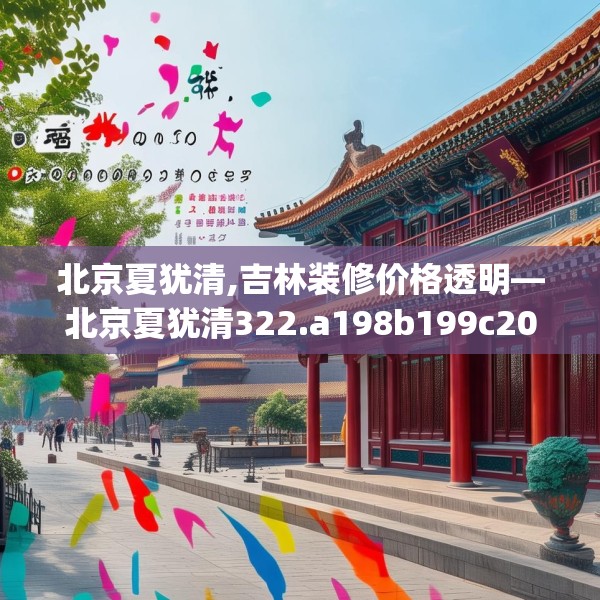 北京夏犹清,吉林装修价格透明—北京夏犹清322.a198b199c202fgy.209dewqe