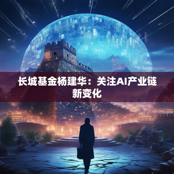 长城基金杨建华：关注AI产业链新变化