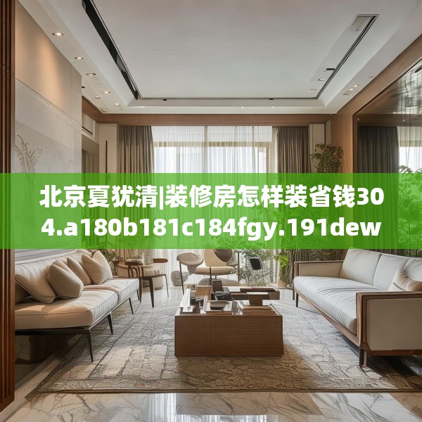 北京夏犹清|装修房怎样装省钱304.a180b181c184fgy.191dewqe