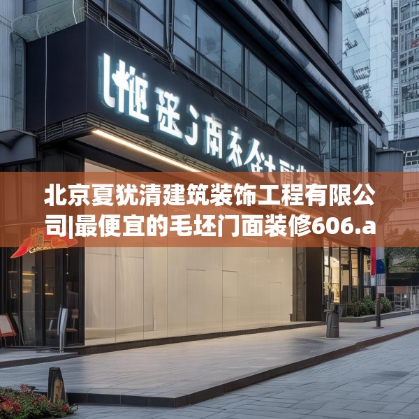 北京夏犹清建筑装饰工程有限公司|最便宜的毛坯门面装修606.a482b483c486fgy.493lkjl