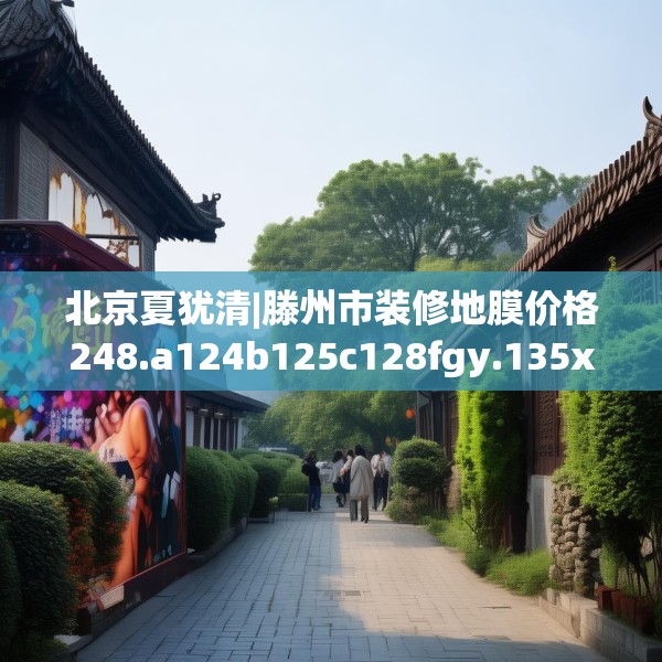 北京夏犹清|滕州市装修地膜价格248.a124b125c128fgy.135xczxv