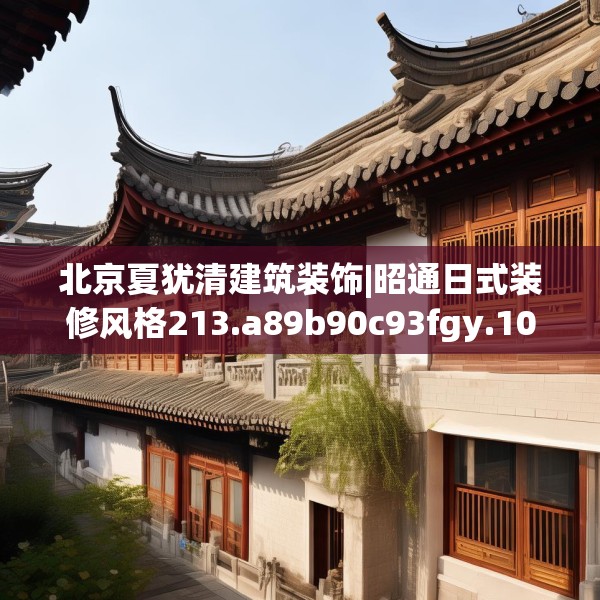 北京夏犹清建筑装饰|昭通日式装修风格213.a89b90c93fgy.100fhsg
