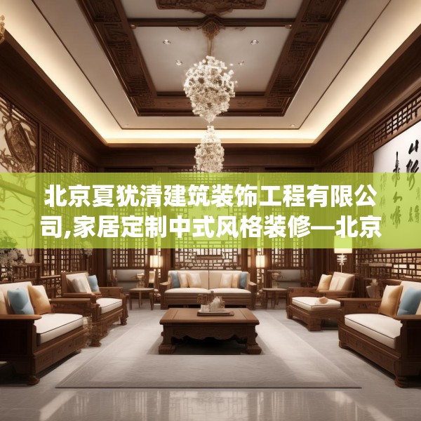 北京夏犹清建筑装饰工程有限公司,家居定制中式风格装修—北京夏犹清建筑装饰工程有限公司581.a457b458c461fgy.468fds