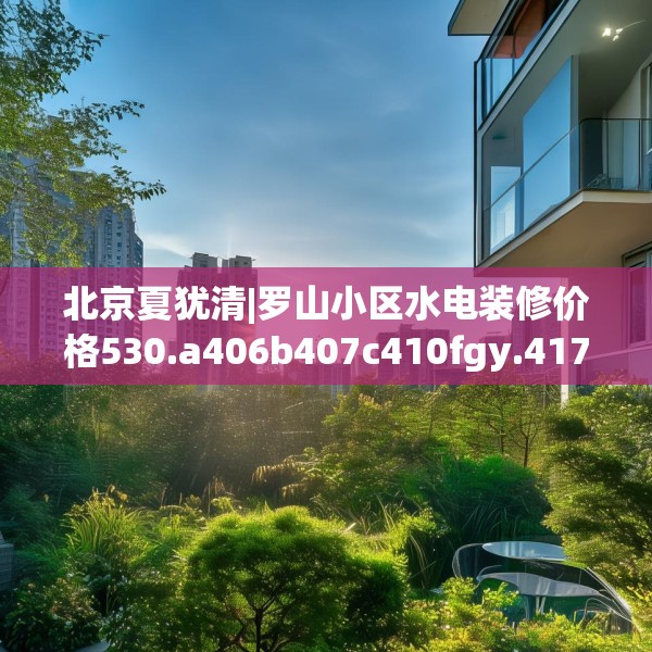 北京夏犹清|罗山小区水电装修价格530.a406b407c410fgy.417wew