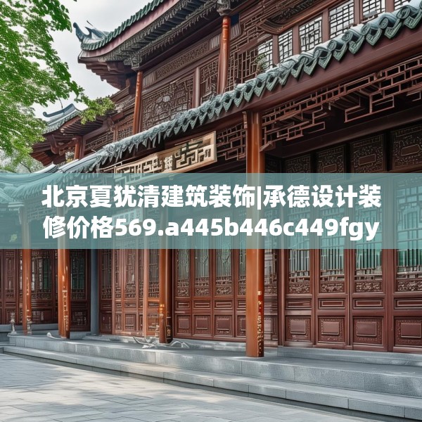 北京夏犹清建筑装饰|承德设计装修价格569.a445b446c449fgy.456cvcx
