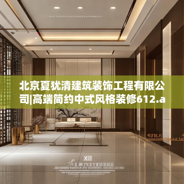 北京夏犹清建筑装饰工程有限公司|高端简约中式风格装修612.a488b489c492fgy.499nbn