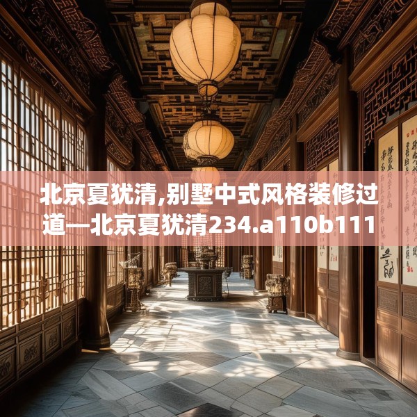 北京夏犹清,别墅中式风格装修过道—北京夏犹清234.a110b111c114fgy.121nbn