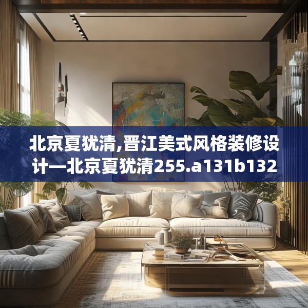北京夏犹清,晋江美式风格装修设计—北京夏犹清255.a131b132c135fgy.142uyk