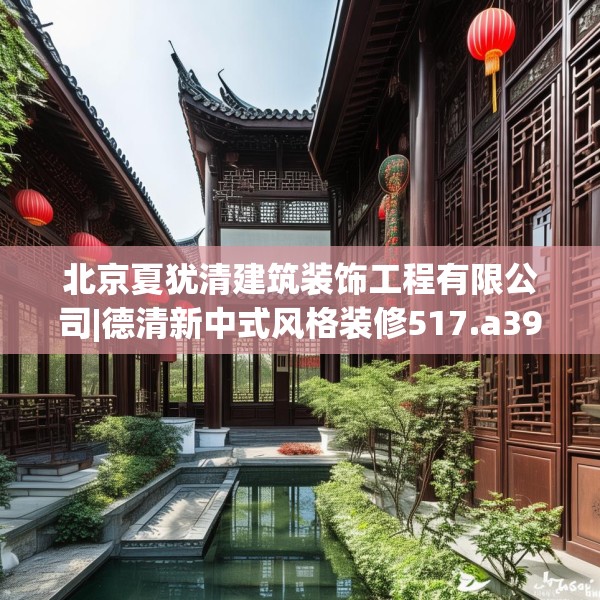 北京夏犹清建筑装饰工程有限公司|德清新中式风格装修517.a393b394c397fgy.404poiy