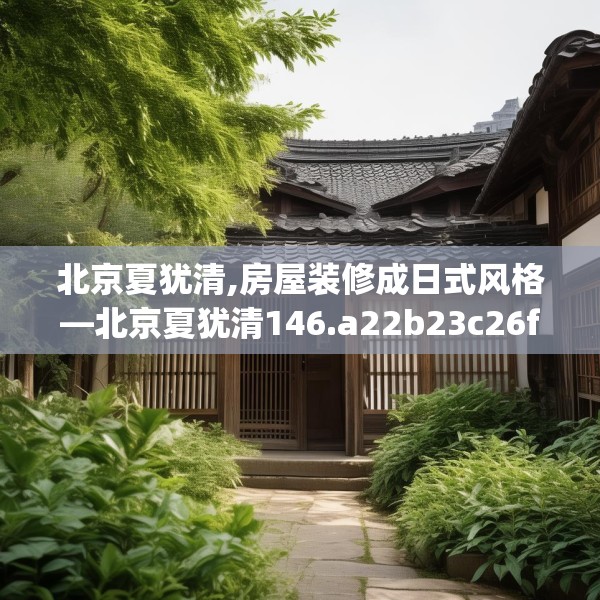 北京夏犹清,房屋装修成日式风格—北京夏犹清146.a22b23c26fgy.3376683