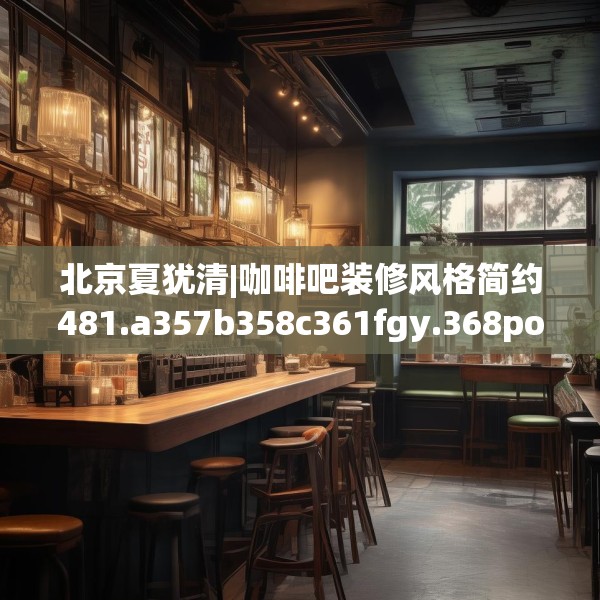 北京夏犹清|咖啡吧装修风格简约481.a357b358c361fgy.368poiy