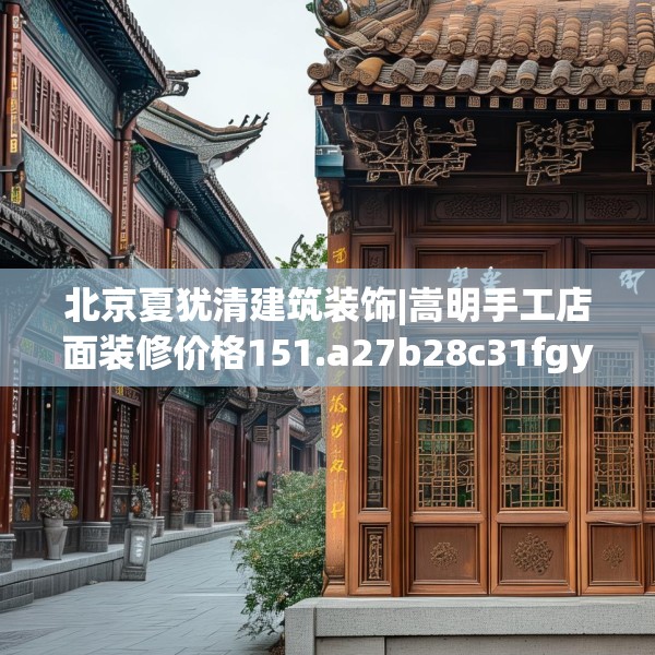 北京夏犹清建筑装饰|嵩明手工店面装修价格151.a27b28c31fgy.38fdsfds