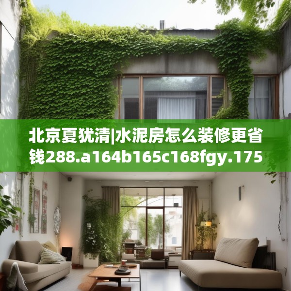 北京夏犹清|水泥房怎么装修更省钱288.a164b165c168fgy.175nbn
