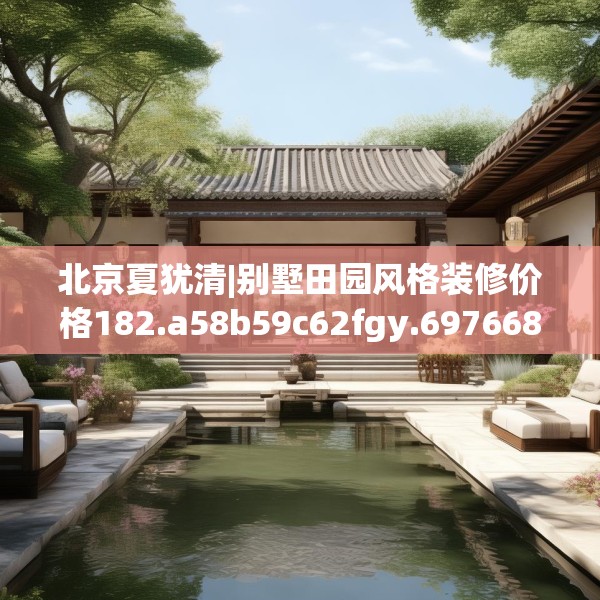 北京夏犹清|别墅田园风格装修价格182.a58b59c62fgy.6976681