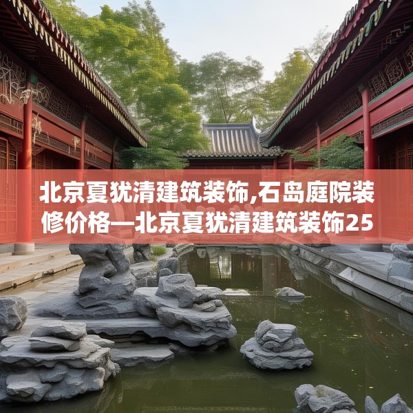 北京夏犹清建筑装饰,石岛庭院装修价格—北京夏犹清建筑装饰250.a126b127c130fgy.137dewqe