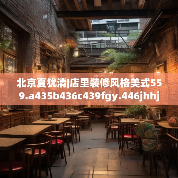 北京夏犹清|店里装修风格美式559.a435b436c439fgy.446jhhj