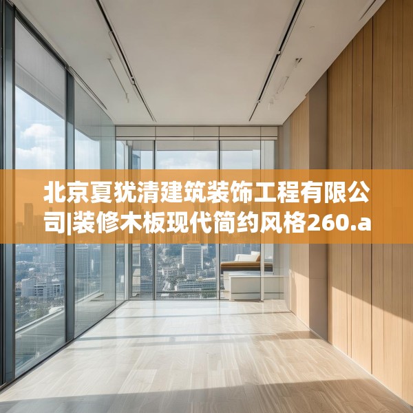 北京夏犹清建筑装饰工程有限公司|装修木板现代简约风格260.a136b137c140fgy.147wew
