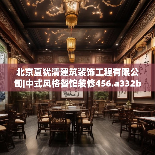 北京夏犹清建筑装饰工程有限公司|中式风格餐馆装修456.a332b333c336fgy.343dsfds