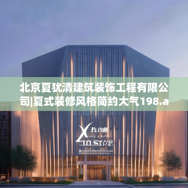 北京夏犹清建筑装饰工程有限公司|夏式装修风格简约大气198.a74b75c78fgy.85nbn