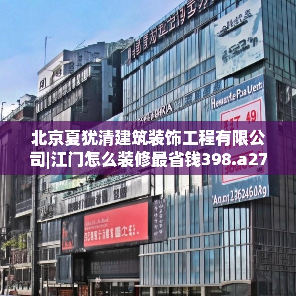 北京夏犹清建筑装饰工程有限公司|江门怎么装修最省钱398.a274b275c278fgy.28576669