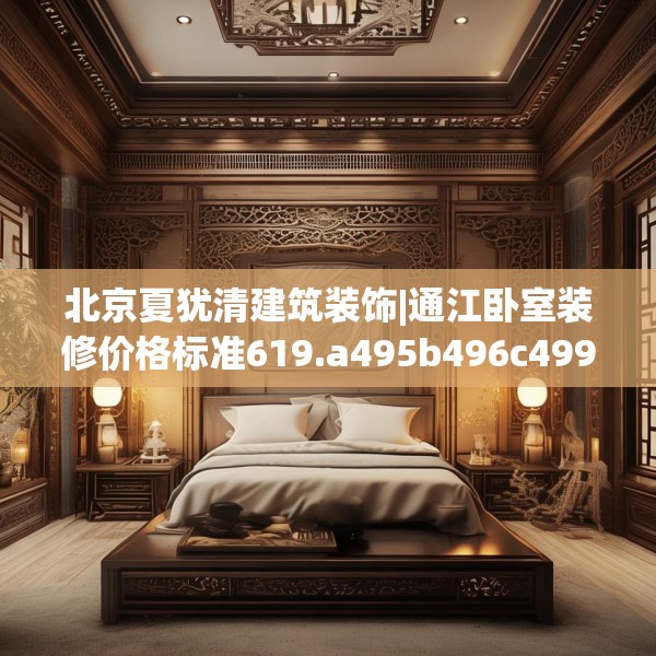 北京夏犹清建筑装饰|通江卧室装修价格标准619.a495b496c499fgy.506fdsfds