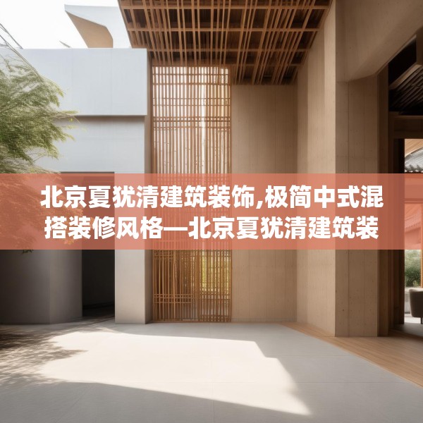 北京夏犹清建筑装饰,极简中式混搭装修风格—北京夏犹清建筑装饰330.a206b207c210fgy.217dsfds