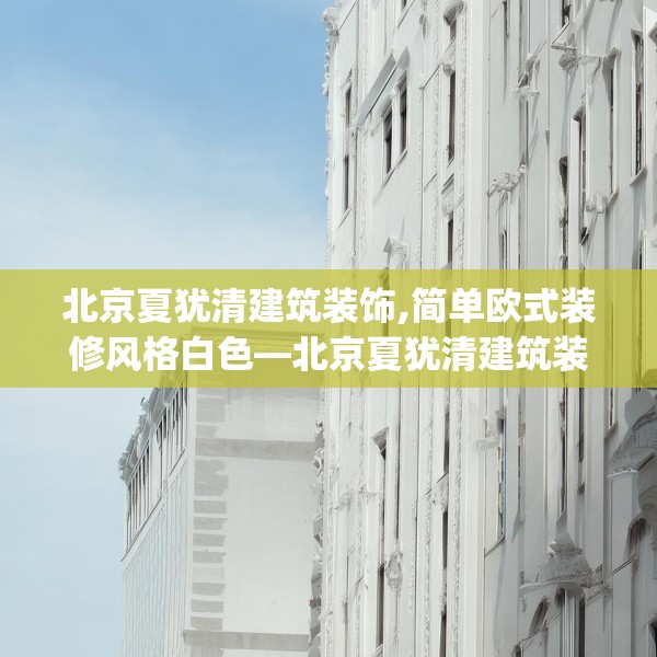 北京夏犹清建筑装饰,简单欧式装修风格白色—北京夏犹清建筑装饰491.a367b368c371fgy.378fds