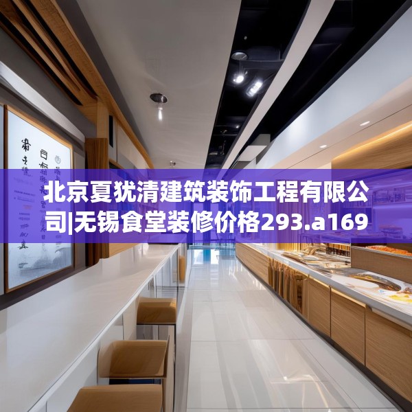 北京夏犹清建筑装饰工程有限公司|无锡食堂装修价格293.a169b170c173fgy.180fds